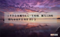 1990年属马女人一生婚姻，属马人的婚姻与命运90年8月13