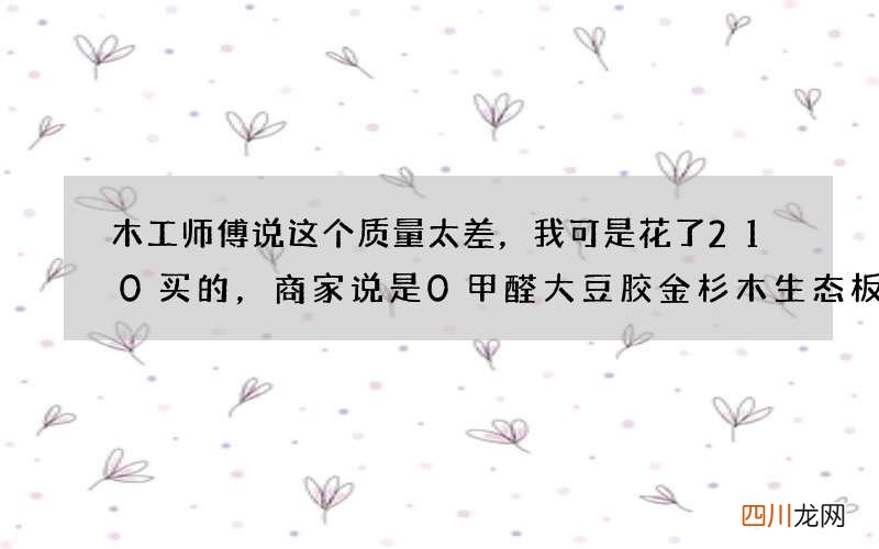 木工师傅说这个质量太差，我可是花了210买的，商家说是0甲醛大豆胶金杉木生态板