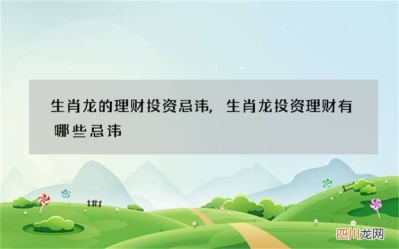 生肖龙的理财投资忌讳,生肖龙投资理财有哪些忌讳
