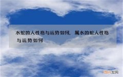 水蛇的人性格与运势如何,属水的蛇人性格与运势如何