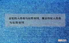 金蛇的人性格与运势如何,属金的蛇人性格与运势如何