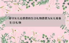留守女儿给爸爸的生日礼物 爸爸为女儿准备生日礼物