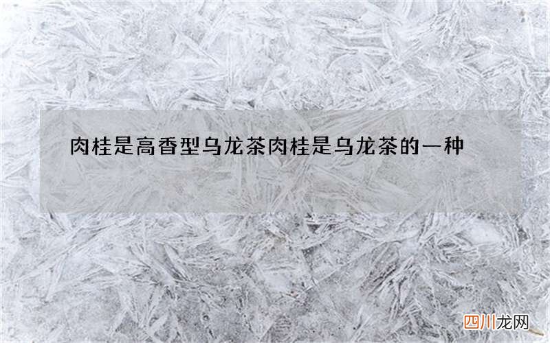 肉桂是高香型乌龙茶 肉桂是乌龙茶的一种