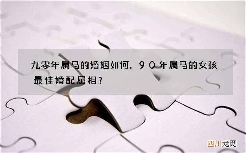 九零年属马的婚姻如何，90年属马的女孩最佳婚配属相？