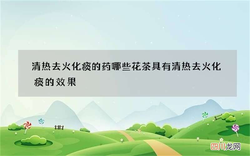 清热去火化痰的药 哪些花茶具有清热去火化痰的效果