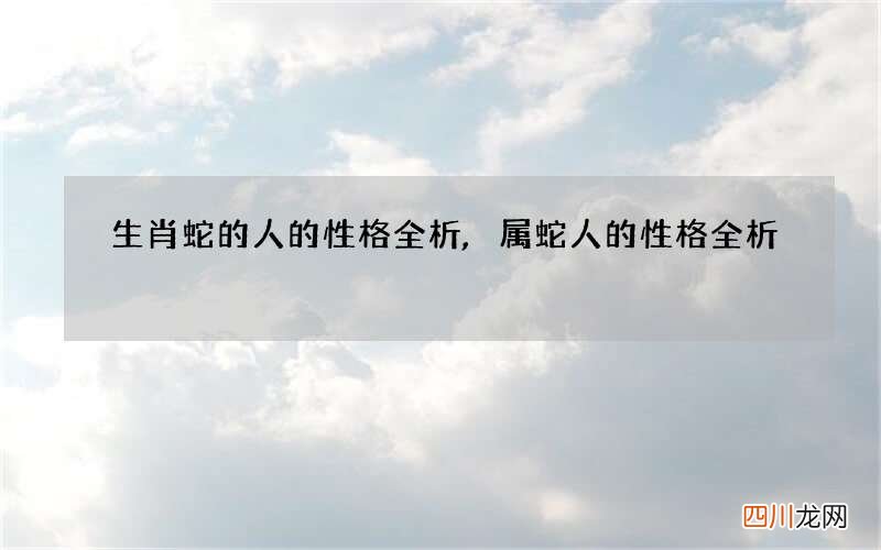 生肖蛇的人的性格全析,属蛇人的性格全析