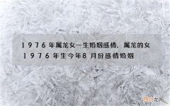 1976年属龙女一生婚姻感情，属龙的女1976年生今年8月份感情婚姻