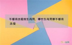 不懂谈恋爱的生肖男,哪些生肖男那不懂谈恋爱