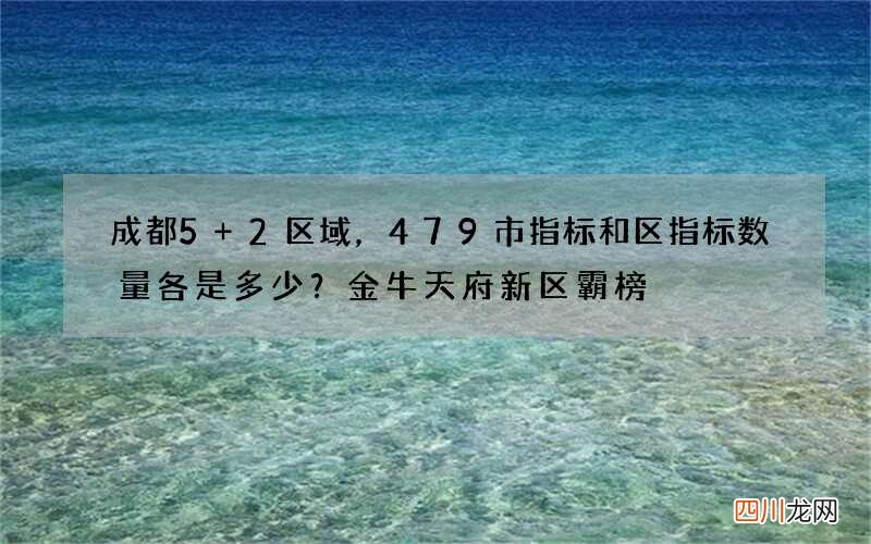 成都5+2区域，479市指标和区指标数量各是多少？金牛天府新区霸榜