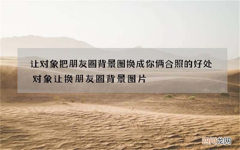 让对象把朋友圈背景图换成你俩合照的好处 对象让换朋友圈背景图片