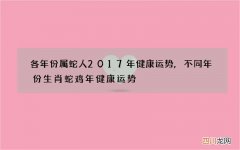 各年份属蛇人2017年健康运势,不同年份生肖蛇鸡年健康运势