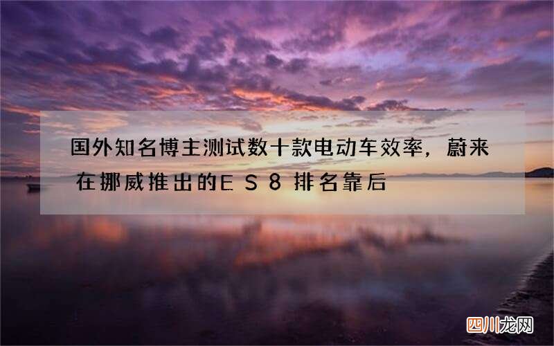 国外知名博主测试数十款电动车效率，蔚来在挪威推出的ES8排名靠后