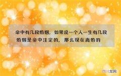 命中有几段婚姻，如果说一个人一生有几段婚姻是命中注定的,那么现在离婚的