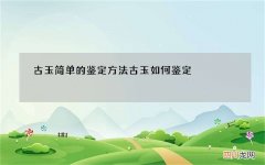 古玉简单的鉴定方法 古玉如何鉴定