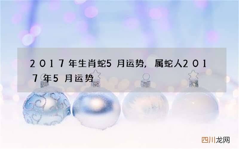 2017年生肖蛇5月运势,属蛇人2017年5月运势