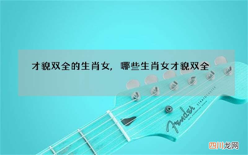 才貌双全的生肖女,哪些生肖女才貌双全