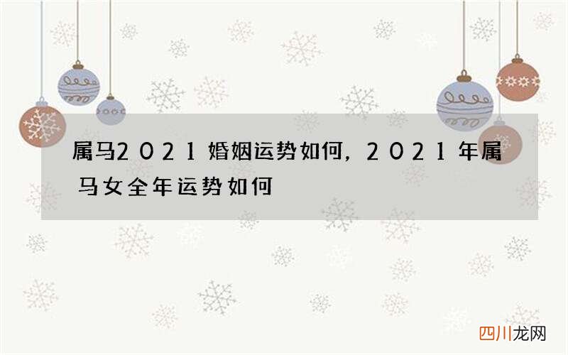 属马2021婚姻运势如何，2021年属马女全年运势如何