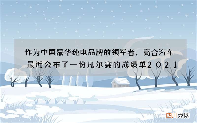 作为中国豪华纯电品牌的领军者，高合汽车最近公布了一份凡尔赛的成绩单2021