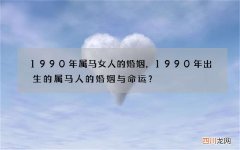 1990年属马女人的婚姻，1990年出生的属马人的婚姻与命运？