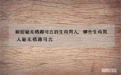 解密毫无情趣可言的生肖男人,哪些生肖男人毫无情趣可言