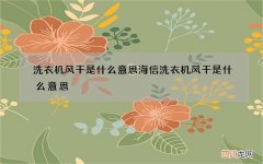 洗衣机风干是什么意思 海信洗衣机风干是什么意思