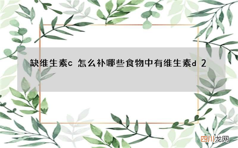 缺维生素c怎么补 哪些食物中有维生素d2