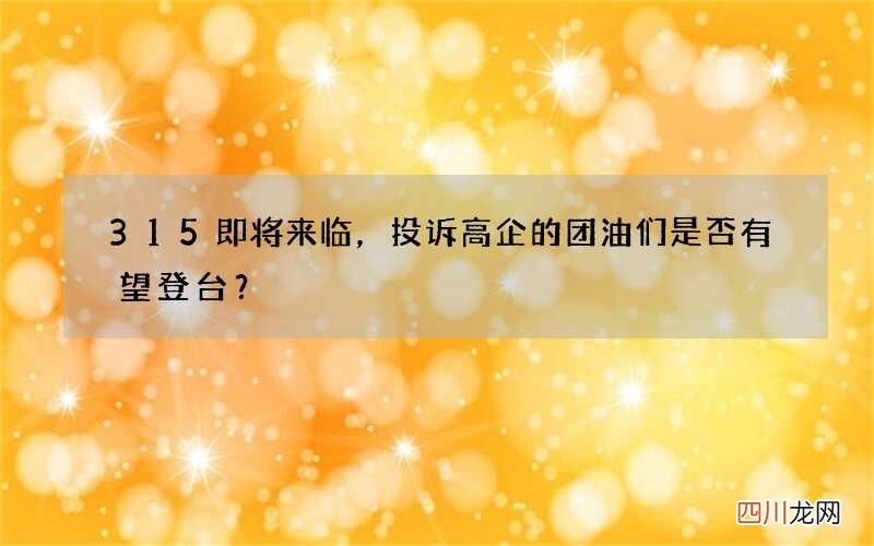 315即将来临，投诉高企的团油们是否有望登台？
