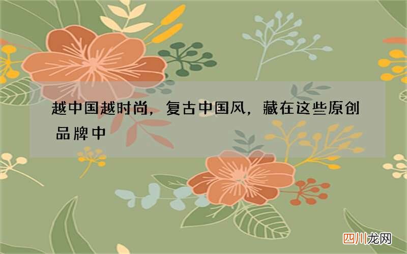 越中国越时尚，复古中国风，藏在这些原创品牌中