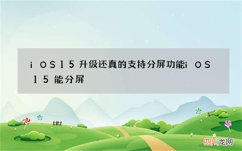 iOS15升级还真的支持分屏功能 iOS15能分屏