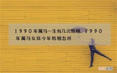 1990年属马一生有几次婚姻，1990年属马女孩今年婚姻怎样
