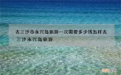 去三沙市永兴岛旅游一次需要多少钱 怎样去三沙永兴岛旅游