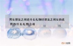 男女朋友之间送什么礼物好 朋友之间女的送男的什么礼物合适