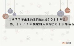 1977年出生的生肖蛇女命2018年运势,1977年属蛇的人女命2018年运程