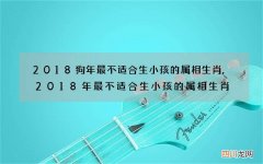 2018狗年最不适合生小孩的属相生肖,2018年最不适合生小孩的属相生肖