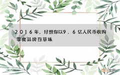2016年，好想你以9.6亿人民币收购零食品牌百草味