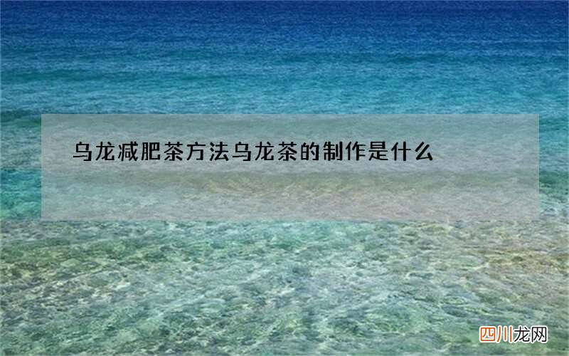 乌龙减肥茶方法 乌龙茶的制作是什么
