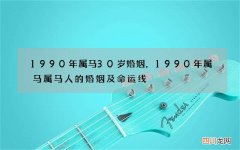 1990年属马30岁婚姻，1990年属马属马人的婚姻及命运线