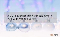 2024巴黎奥运会有可能因高温改期吗 2024年巴黎奥运会延期