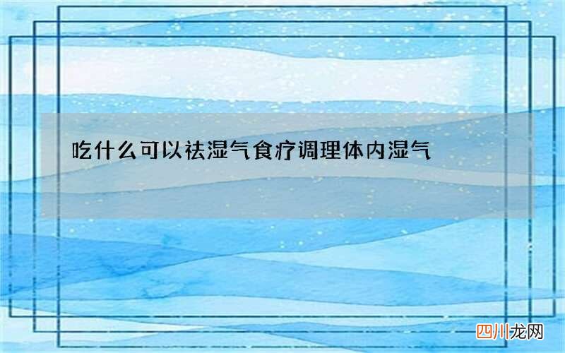 吃什么可以祛湿气 食疗调理体内湿气