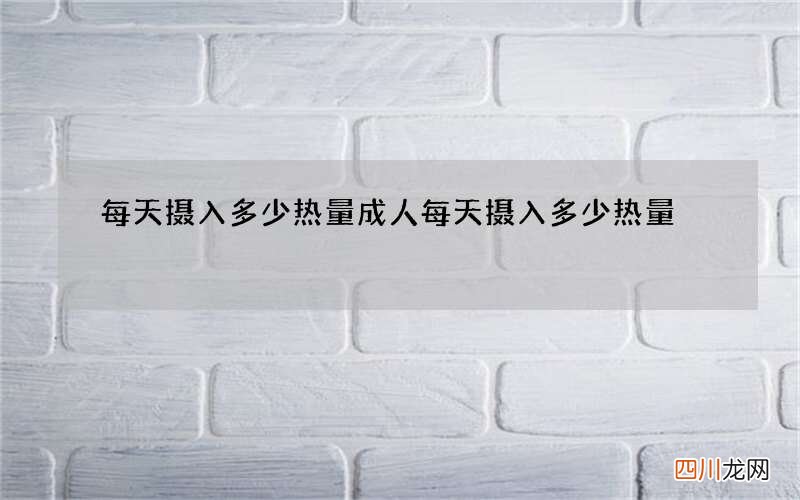 每天摄入多少热量 成人每天摄入多少热量