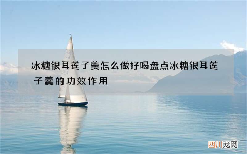 冰糖银耳莲子羹怎么做好喝 盘点冰糖银耳莲子羹的功效作用