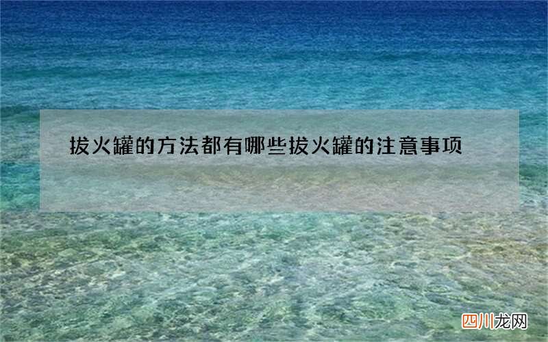 拔火罐的方法都有哪些 拔火罐的注意事项
