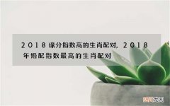 2018缘分指数高的生肖配对,2018年婚配指数最高的生肖配对