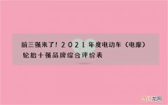 电摩 前三强来了！2021年度电动车轮胎十强品牌综合评价表