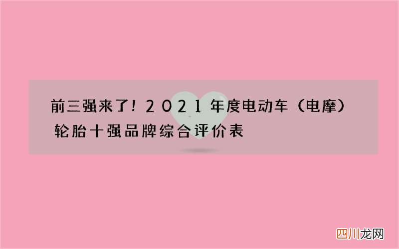 电摩 前三强来了！2021年度电动车轮胎十强品牌综合评价表