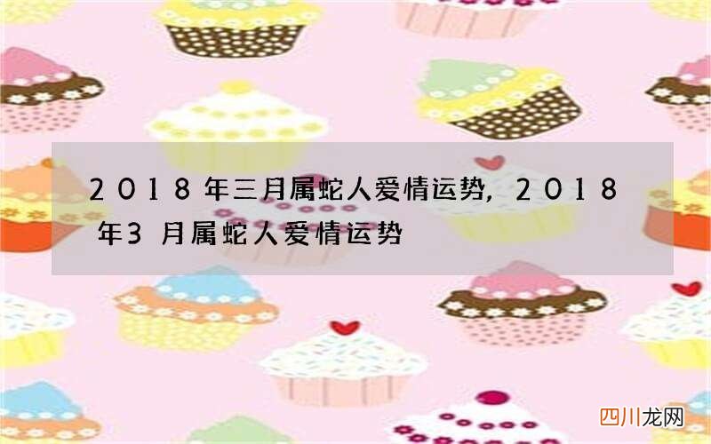 2018年三月属蛇人爱情运势,2018年3月属蛇人爱情运势