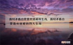 面对矛盾总是喜欢逃避的生肖,面对矛盾总是喜欢逃避的四大生肖