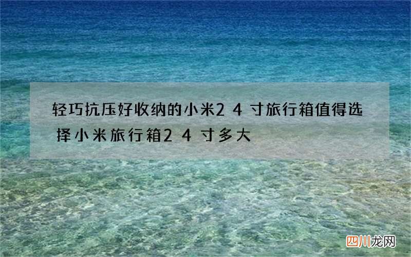 轻巧抗压好收纳的小米24寸旅行箱值得选择 小米旅行箱24寸多大