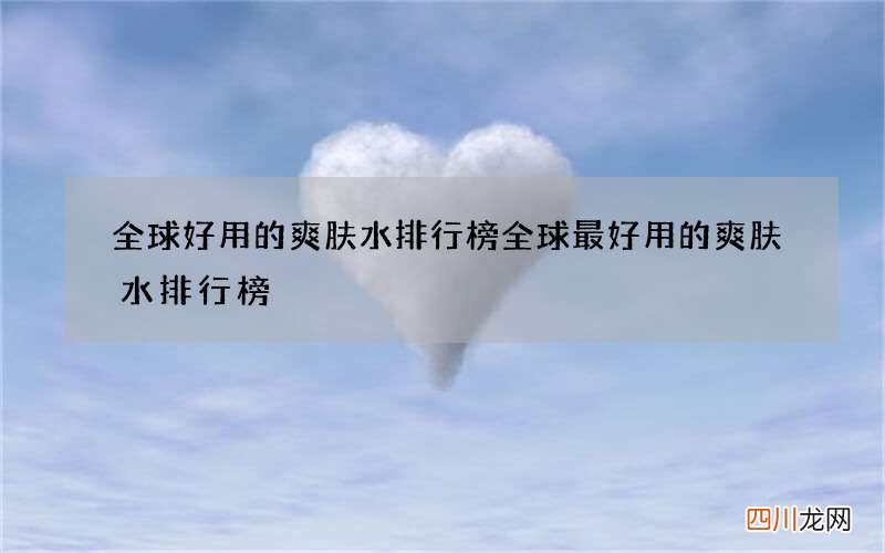 全球好用的爽肤水排行榜 全球最好用的爽肤水排行榜