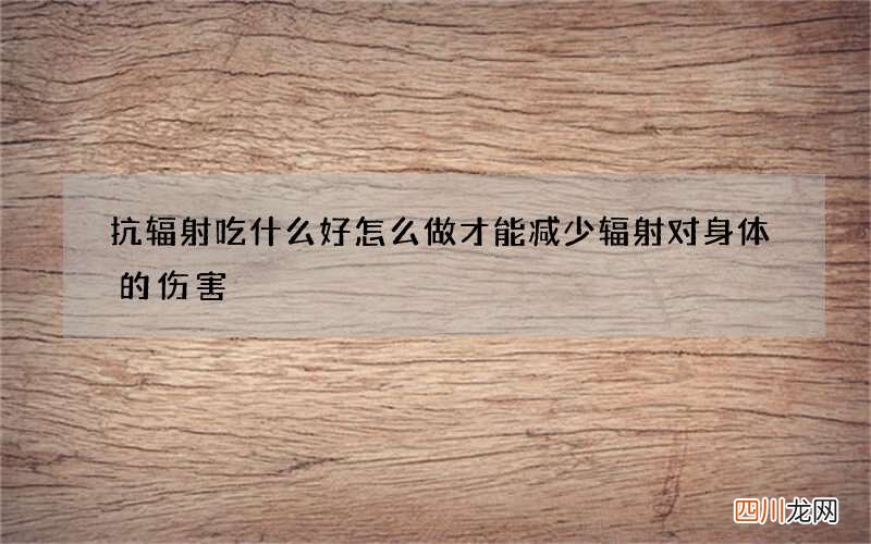 抗辐射吃什么好 怎么做才能减少辐射对身体的伤害